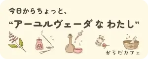 今日からちょっと、“アーユルヴェーダなわたし” シリーズを見る